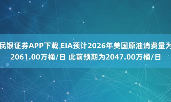 民银证券APP下载 EIA预计2026年美国原油消费量为2061.00万桶/日 此前预期为2047.00万桶/日