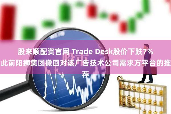 股来顺配资官网 Trade Desk股价下跌7%，此前阳狮集团撤回对该广告技术公司需求方平台的推荐