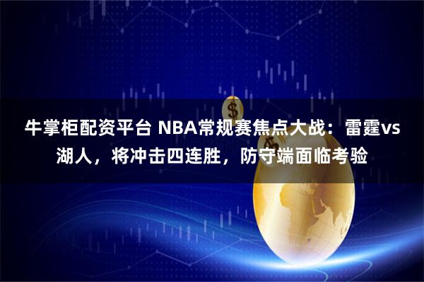 牛掌柜配资平台 NBA常规赛焦点大战：雷霆vs湖人，将冲击四连胜，防守端面临考验