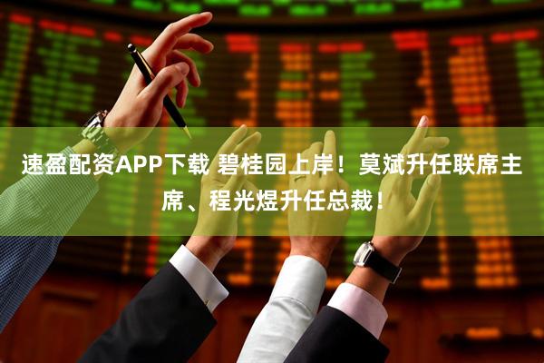 速盈配资APP下载 碧桂园上岸！莫斌升任联席主席、程光煜升任总裁！