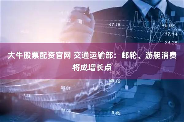 大牛股票配资官网 交通运输部：邮轮、游艇消费将成增长点