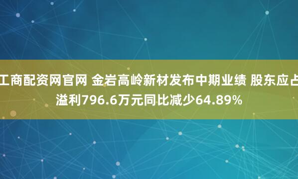工商配资网官网 金岩高岭新材发布中期业绩 股东应占溢利796.6万元同比减少64.89%